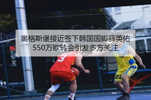 奥格斯堡接近签下韩国国脚薛英佑 550万欧转会引发多方关注