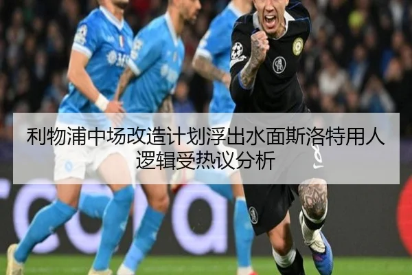 利物浦中场改造计划浮出水面斯洛特用人逻辑受热议分析